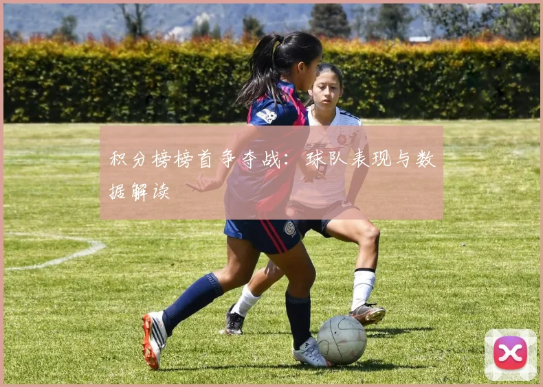 积分榜榜首争夺战:球队表现与数据解读