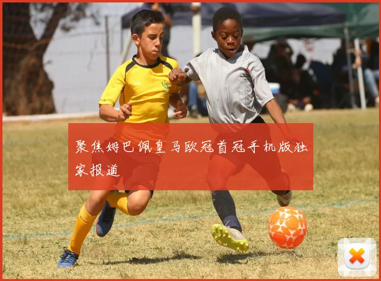 聚焦姆巴佩皇马欧冠首冠手机版独家报道