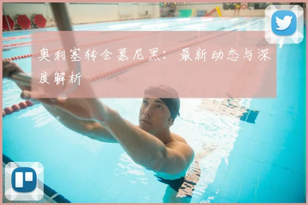 奥利塞转会慕尼黑:最新动态与深度解析