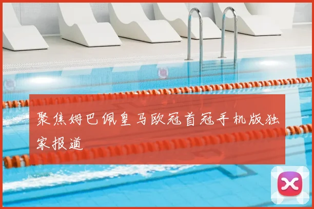 聚焦姆巴佩皇马欧冠首冠手机版独家报道