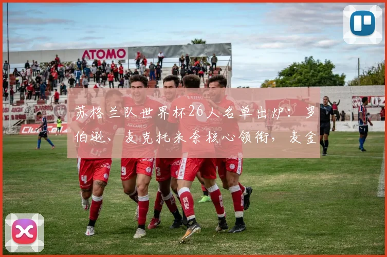 苏格兰队世界杯26人名单出炉：罗伯逊、麦克托米奈核心领衔，麦金入选解析
