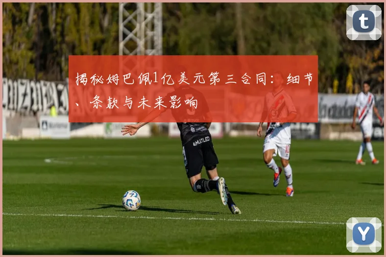 揭秘姆巴佩1亿美元第三合同:细节、条款与未来影响