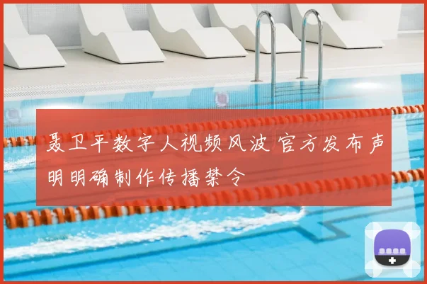 聂卫平数字人视频风波 官方发布声明明确制作传播禁令