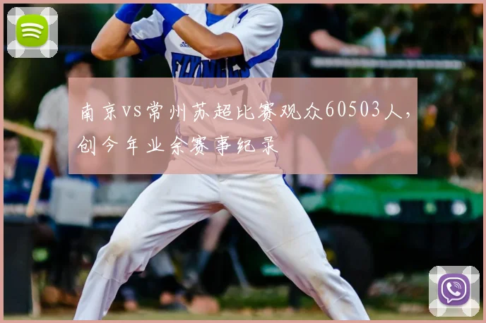 南京vs常州苏超比赛观众60503人,创今年业余赛事纪录