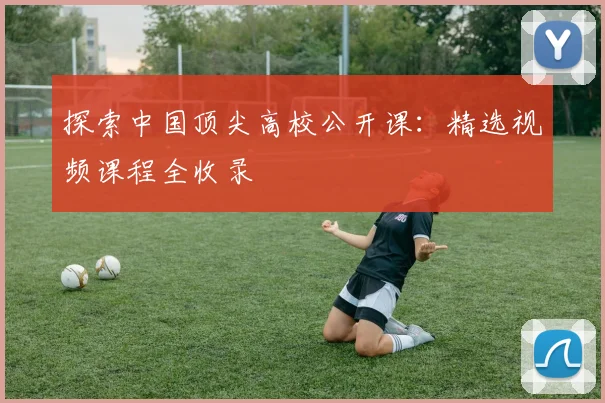 探索中国顶尖高校公开课：精选视频课程全收录
