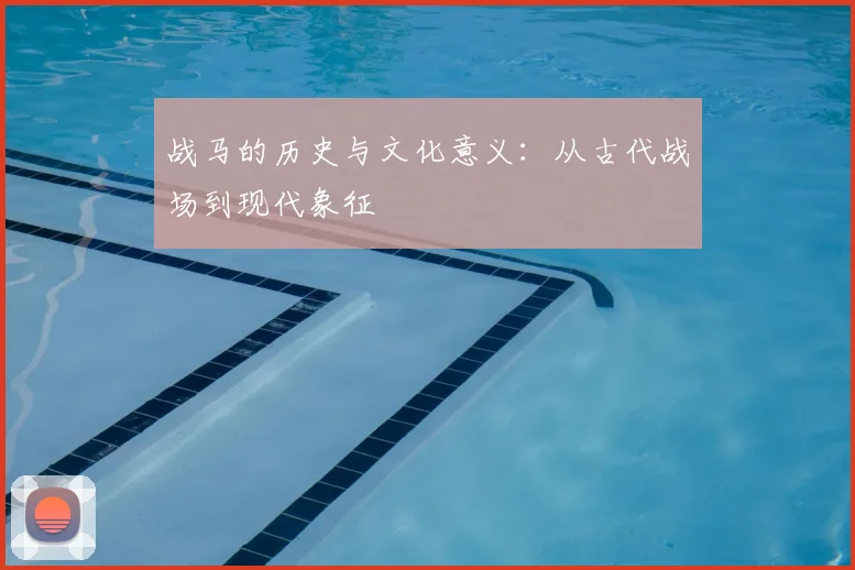 战马的历史与文化意义:从古代战场到现代象征