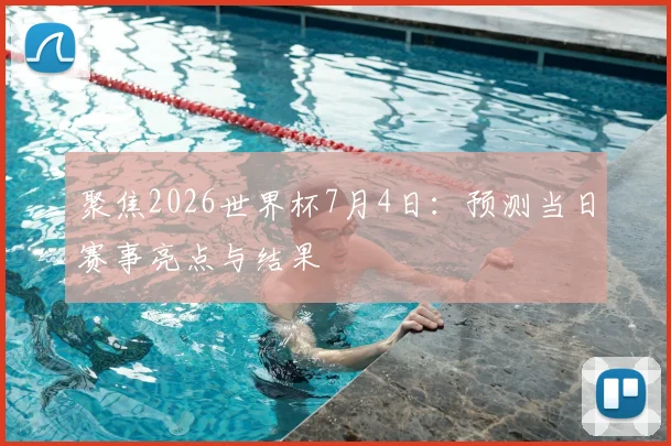 聚焦2026世界杯7月4日:预测当日赛事亮点与结果