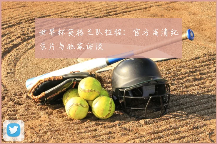 世界杯英格兰队征程:官方高清纪录片与独家访谈