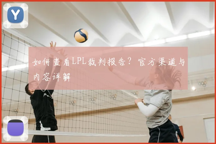 如何查看LPL裁判报告?官方渠道与内容详解
