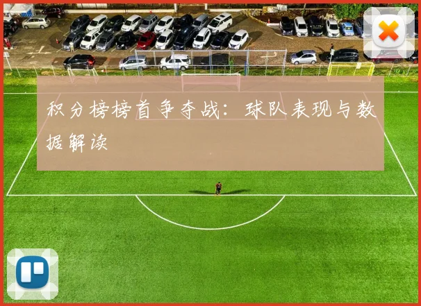 积分榜榜首争夺战：球队表现与数据解读