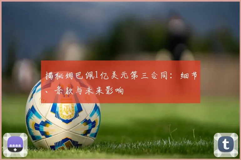 揭秘姆巴佩1亿美元第三合同:细节、条款与未来影响