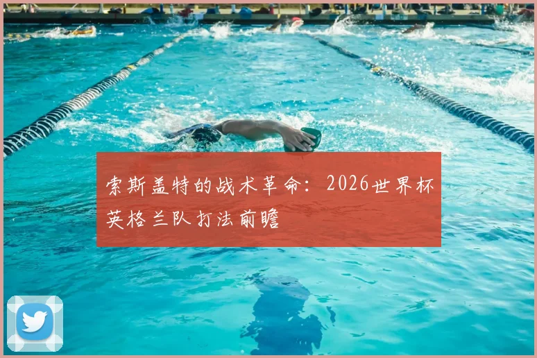 索斯盖特的战术革命:2026世界杯英格兰队打法前瞻