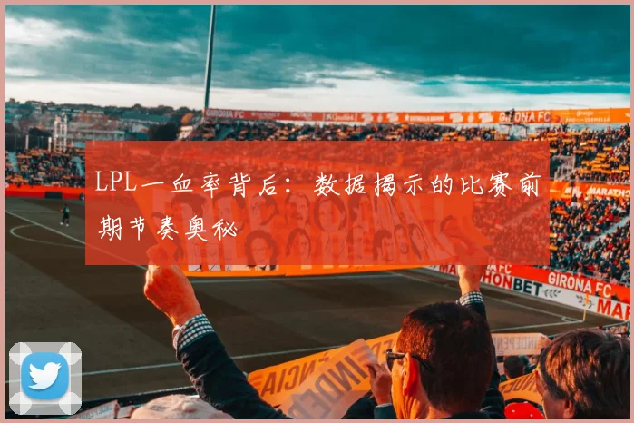 LPL一血率背后:数据揭示的比赛前期节奏奥秘